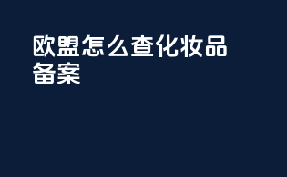 欧盟怎么查化妆品备案