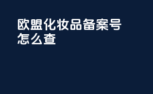 欧盟化妆品备案号怎么查