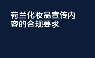 荷兰化妆品宣传内容的合规要求