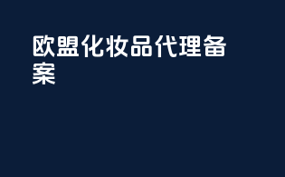 欧盟化妆品代理备案