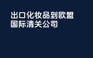出口化妆品到欧盟国际清关公司