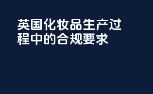 英国化妆品生产过程中的合规要求