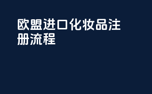 欧盟进口化妆品注册流程
