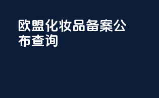 欧盟化妆品备案公布查询