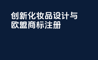 创新化妆品设计与欧盟商标注册