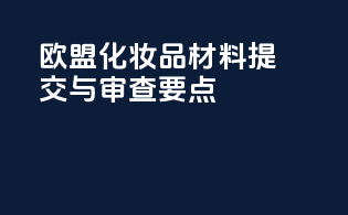 欧盟化妆品CPNP材料提交与审查要点