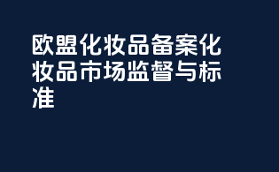 欧盟化妆品备案化妆品市场监督与标准