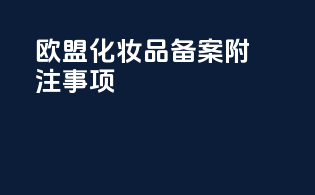 欧盟化妆品备案附注事项