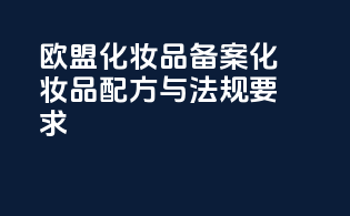 欧盟化妆品备案化妆品配方与法规要求