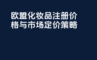 欧盟化妆品注册价格与市场定价策略