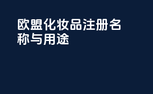 欧盟化妆品注册名称与用途