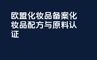 欧盟化妆品备案化妆品配方与原料认证