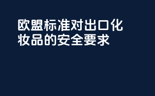 欧盟CNPP标准对出口化妆品的安全要求