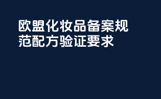 欧盟化妆品备案规范配方验证要求