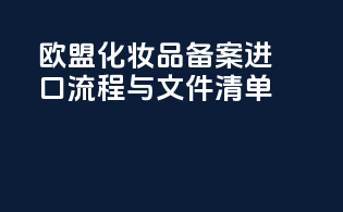 欧盟化妆品备案进口流程与文件清单