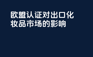 欧盟CNPP认证对出口化妆品市场的影响