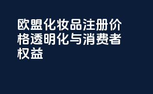 欧盟化妆品注册价格透明化与消费者权益