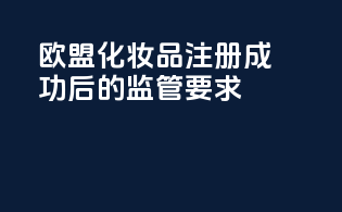 欧盟化妆品CPNP注册成功后的监管要求