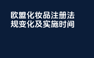 欧盟化妆品注册法规变化及实施时间