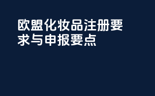 欧盟化妆品注册要求与CNPP申报要点