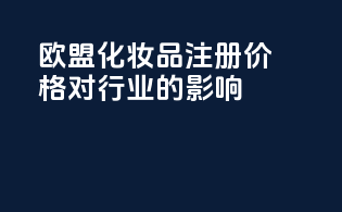 欧盟化妆品注册价格对行业的影响