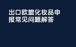 出口欧盟化妆品CNPP申报常见问题解答