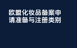 欧盟化妆品备案申请准备与注册类别