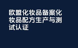 欧盟化妆品备案化妆品配方生产与测试认证