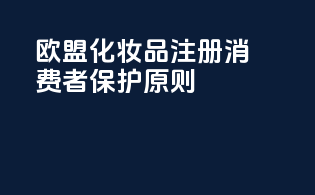 欧盟化妆品注册消费者保护原则