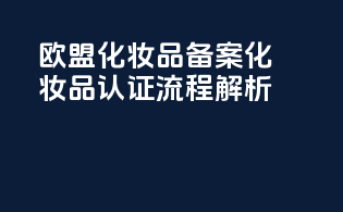 欧盟化妆品备案化妆品认证流程解析