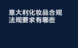 意大利化妆品合规法规要求有哪些