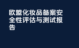 欧盟化妆品备案安全性评估与测试报告