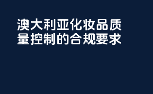 澳大利亚化妆品质量控制的合规要求