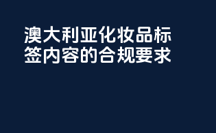 澳大利亚化妆品标签内容的合规要求
