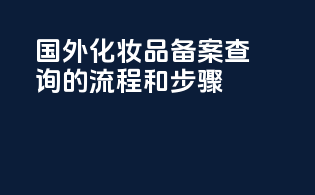 国外化妆品备案查询的流程和步骤？