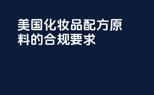 美国化妆品配方原料的合规要求