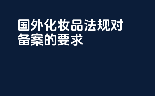 国外化妆品法规对备案的要求