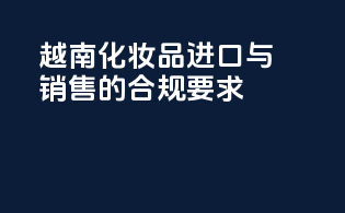 越南化妆品进口与销售的合规要求
