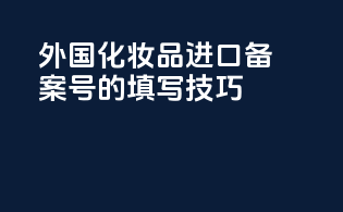 外国化妆品进口备案号的填写技巧