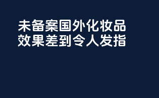 未备案国外化妆品效果差到令人发指