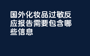 国外化妆品过敏反应报告需要包含哪些信息？