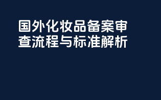 国外化妆品备案审查流程与标准解析