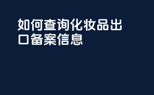 如何查询化妆品出口备案信息