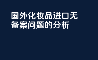 国外化妆品进口无备案问题的分析