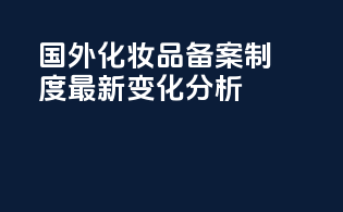国外化妆品备案制度最新变化分析
