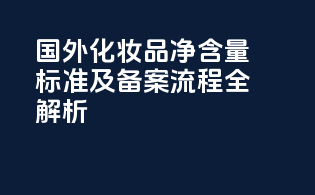 国外化妆品净含量标准及备案流程全解析