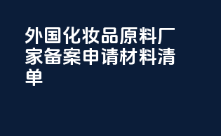 外国化妆品原料厂家备案申请材料清单