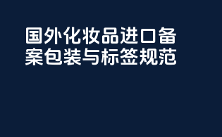 国外化妆品进口备案包装与标签规范