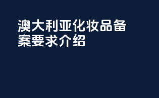 澳大利亚化妆品CEF备案要求介绍