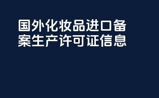 国外化妆品进口备案生产许可证信息